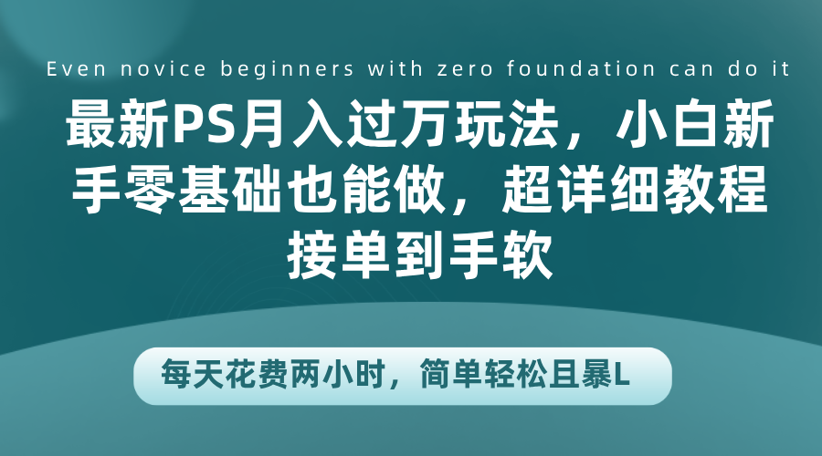 最新PS月入过万玩法，小白新手零基础也能做，超详细教程接单到手软，每天花费两小时，简单轻松且暴L-享创网