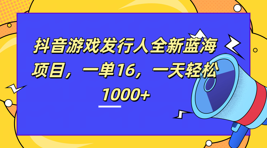 全新抖音游戏发行人蓝海项目，一单16，一天轻松1000+-享创网