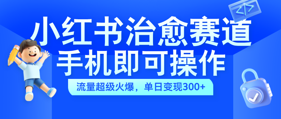 小红书治愈视频赛道，手机即可操作，蓝海项目简单无脑，单日可赚300+-享创网