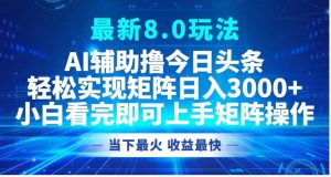 最新8.0玩法 AI辅助撸今日头条轻松实现矩阵日入3000+小白看完即可上手矩阵操作当下最火 收益最快-享创网