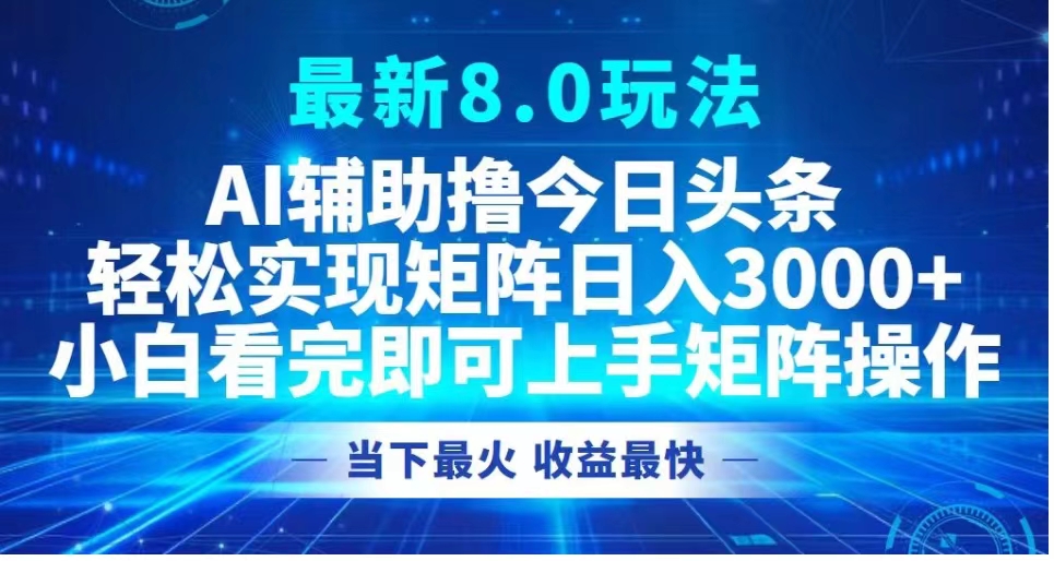 最新8.0玩法 AI辅助撸今日头条轻松实现矩阵日入3000+小白看完即可上手矩阵操作当下最火 收益最快-享创网