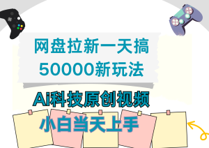 网盘拉新一天搞50000新玩法,Ai科技原创视频,小白当天上手-享创网