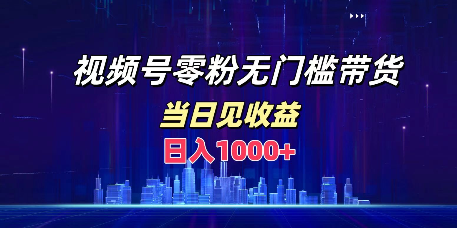 视频号0粉无门槛带货，日入1000+，当天见收益-享创网