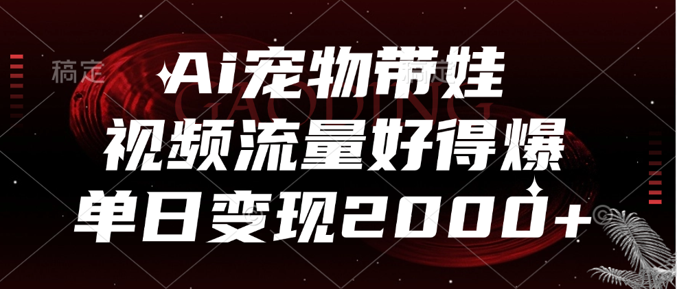 Ai宠物带娃，视频流量好得爆，单日变现2000+-享创网