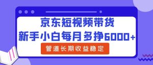 新手小白每月多挣6000+京东短视频带货,可管道长期稳定收益-享创网