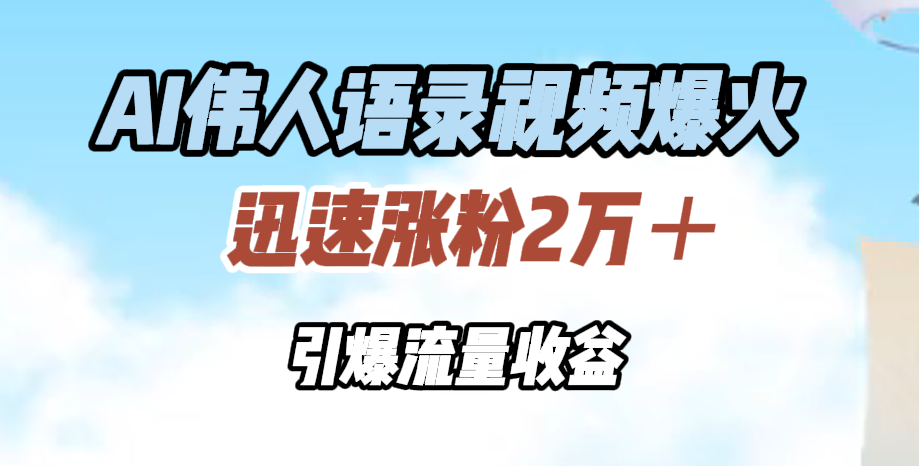 AI伟人语录视频爆火，迅速涨粉2万＋，引爆流量收益-享创网