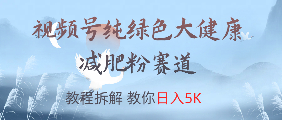 视频号纯绿色大健康粉赛道，教程拆解，教你日入5K-享创网