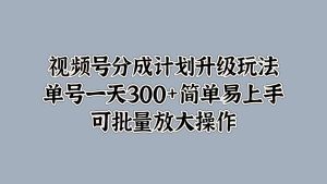 视频号分成计划升级玩法，单号一天300+简单易上手，可批量放大操作-享创网