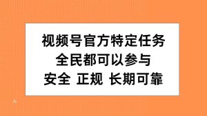 视频号官方特定任务，全民可参与，安全正规长期可靠-享创网