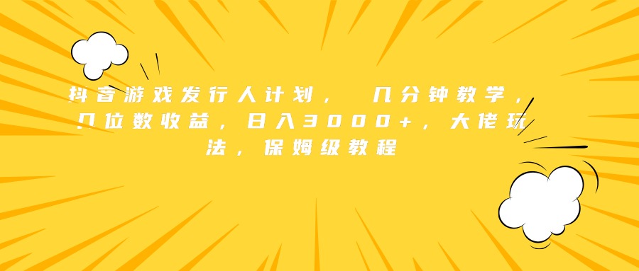 抖音游戏发行人计划， 几分钟教学，几位数收益，日入3000+，大佬玩法，保姆级教程-享创网