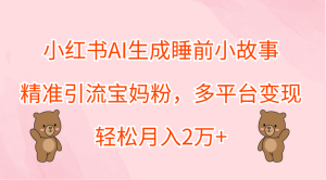 小红书AI生成睡前小故事,精准引流宝妈粉,轻松月入2万+,多平台变现-享创网