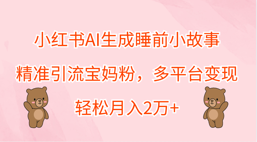 小红书AI生成睡前小故事，精准引流宝妈粉，轻松月入2万+，多平台变现-享创网