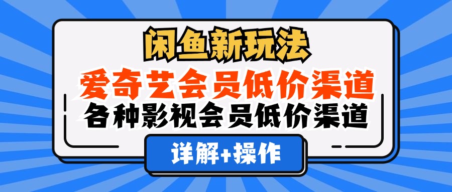 闲鱼新玩法，爱奇艺会员低价渠道，各种影视会员低价渠道详解-享创网