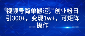 视频号简单搬运,创业粉日引300+,变现1w+,可矩阵操作-享创网