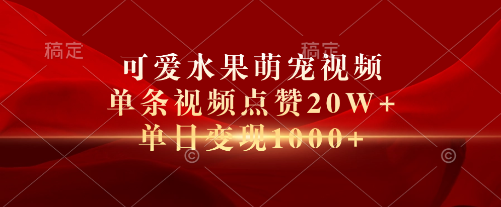 可爱水果萌宠视频，单条视频点赞20W+，单日变现1000+-享创网