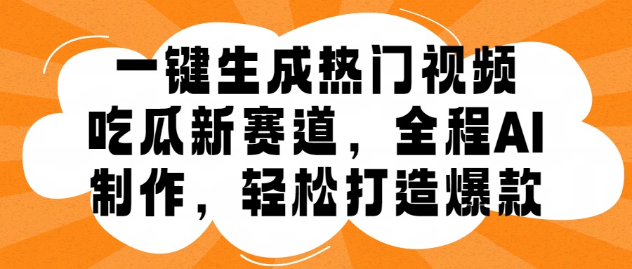 一键生成热门视频，新出的吃瓜赛道，小白上手无压力，AI制作很省心，轻轻松松打造爆款-享创网