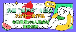 抖音“葫芦式”引流法，三分钟一条作品，单日引爆抖音500人精准创业粉丝群-享创网