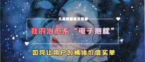 我的治愈系“电子抱枕”，如何让用户为情绪价值买单！-享创网