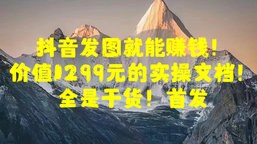 抖音发图就能赚钱！价值1299元的实操文档，全是干货！首发-享创网