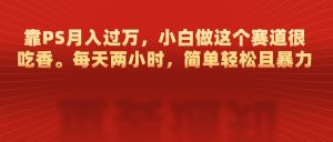 靠PS月入过万，每天两小时，简单轻松且暴，小白做这个赛道很吃香-享创网
