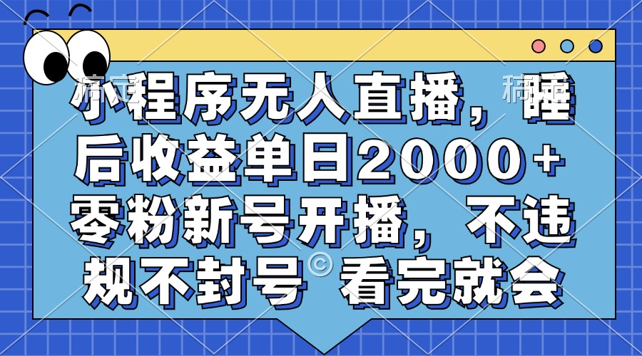 小程序无人直播，睡后收益单日2000+ 零粉新号开播，不违规不封号 看完就会-享创网