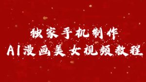 独家手机制作AI漫画美女视频，外面卖1280的保姆级教程-享创网