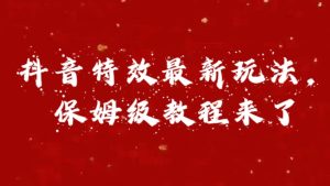 外面卖1980的项目，抖音特效最新玩法，保姆级教程，今天他来了-享创网