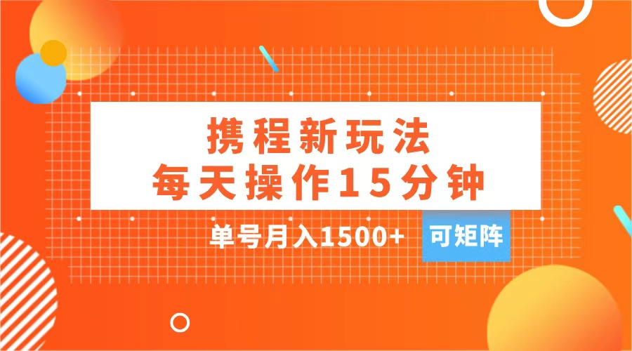 玩赚携程APP，每天简单操作15分钟，单号月入1500+，可矩阵-享创网