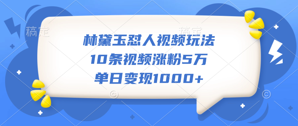 林黛玉怼人视频玩法，10条视频涨粉5万，单日变现1000+-享创网