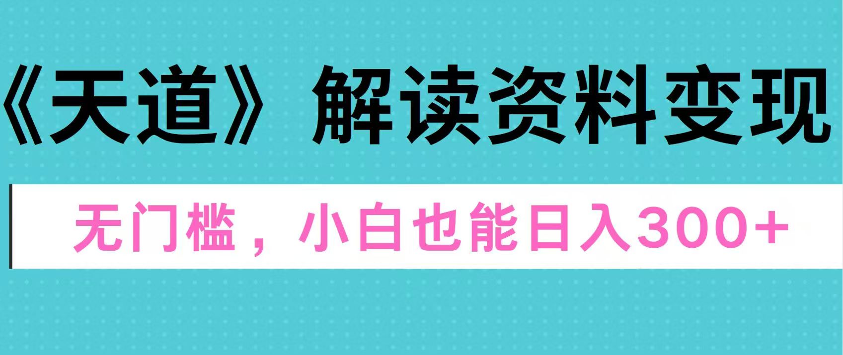 天道解读资料变现，无门槛，小白也能快速上手，稳定日入300+-享创网