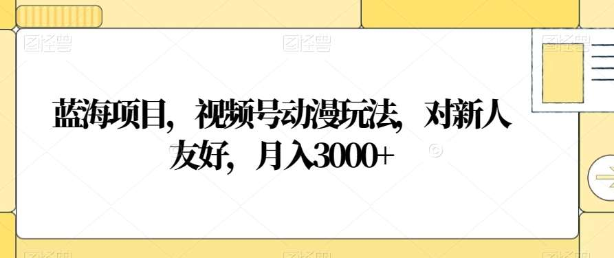 视频号动漫玩法，对新人友好，月入3000+，蓝海项目-享创网