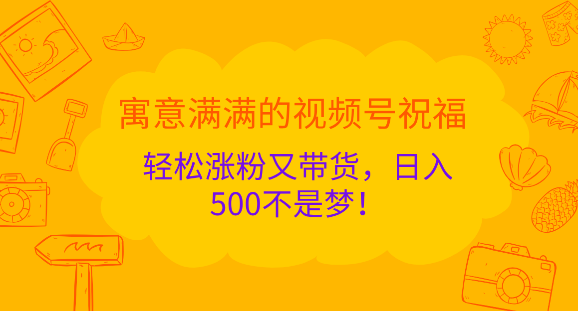 寓意满满的 视频号祝福，轻松涨粉又带货，日入500不是梦！-享创网