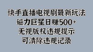 快手直播电视剧最新玩法，磁力巨星日赚500+，无视版权违规提示，可清除违规记录-享创网