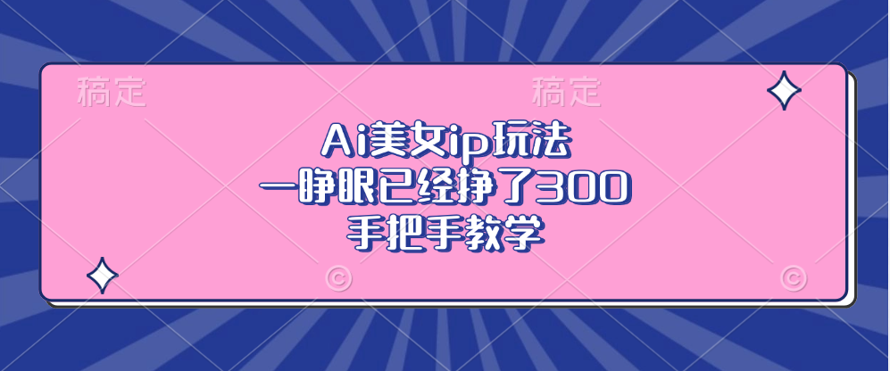 Ai美女ip玩法，一睁眼已经挣了300，手把手教学！-享创网