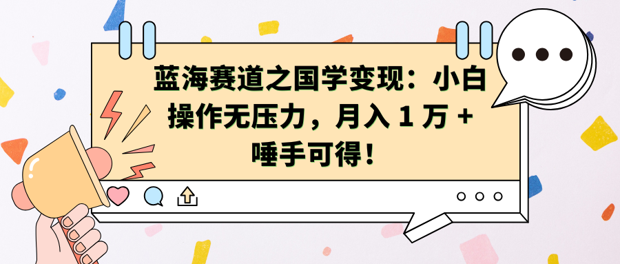 蓝海赛道之国学变现：小白操作无压力，月入 1 万 + 唾手可得！-享创网