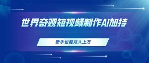 世界奇观短视频制作,AI加持,新手也能月入上万-享创网