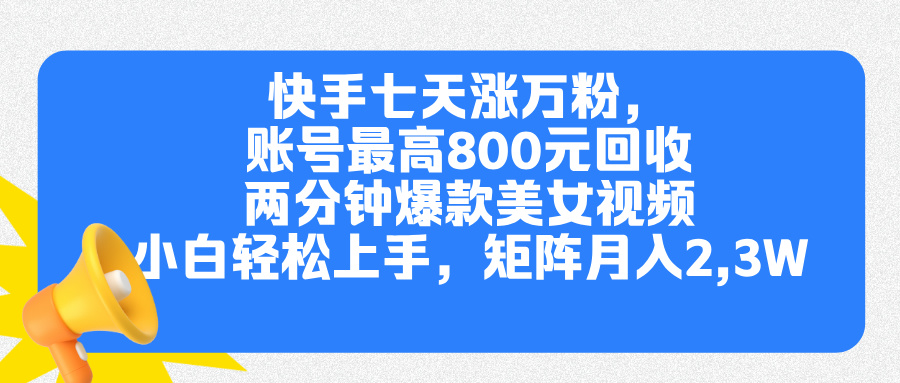 快手七天涨万粉，但账号最高800元回收。两分钟一个爆款美女视频，小白秒上手-享创网