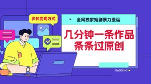 全网独家短剧暴力搬运，几分钟一条作品条条过原创，多种变现方式-享创网