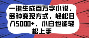 一键生成百万字小说，多种变现方式，轻松日入5000+，小白也能轻松上手-享创网