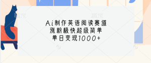 Ai制作英语阅读赛道，单日变现1000+，涨粉极快超级简单，-享创网