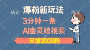 爆粉新玩法，3分钟一条AI幽灵娘视频，日涨2000粉丝，多种变现方式-享创网