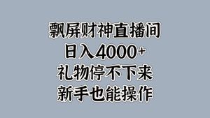 最新飘屏财神直播间,日入4000+,礼物停不下来,新手也能操作-享创网