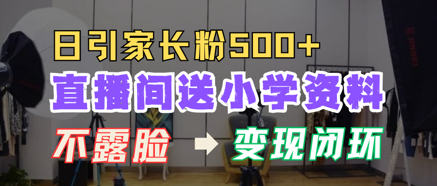 直播间送小学资料，每天引流家长粉500+，变现闭环模式！-享创网