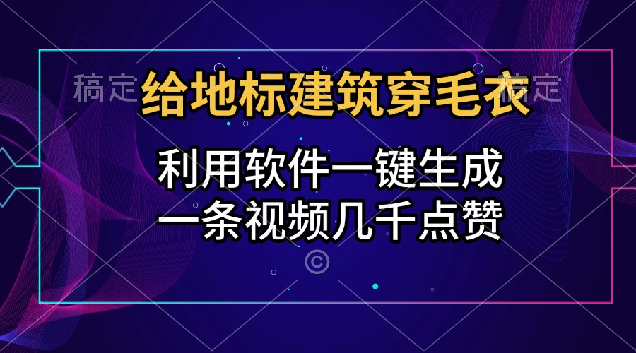 给地标建筑穿毛衣，利用软件一键生成，一条视频几千点赞，涨粉变现两不误-享创网