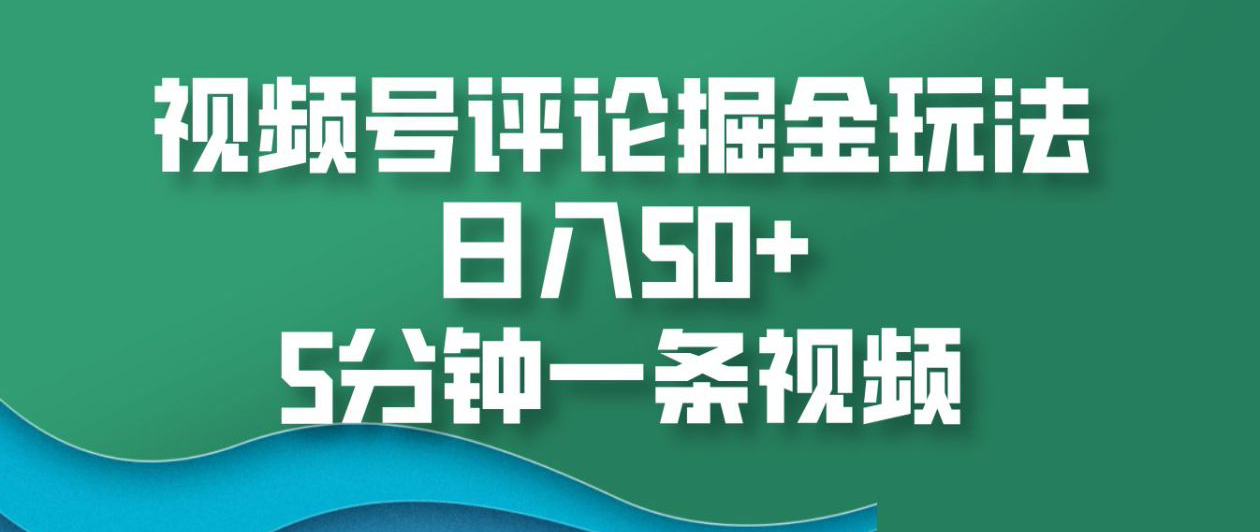 视频号评论掘金玩法，日入50+，5分钟一条视频！-享创网