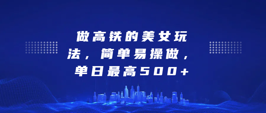 做高铁的美女玩法，简单易操做，单日最高500+-享创网