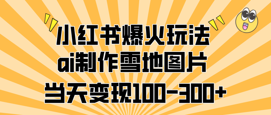 小红书爆火玩法，ai制作雪地图片，当天变现100-300+-享创网