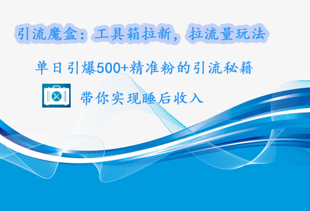 引流魔盒：工具箱拉新，拉流量玩法，单日引爆500+精准粉的引流秘籍，带你实现睡后收入-享创网