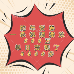 蛇年贺春，一条视频播放600万，单日变现了4000多-享创网