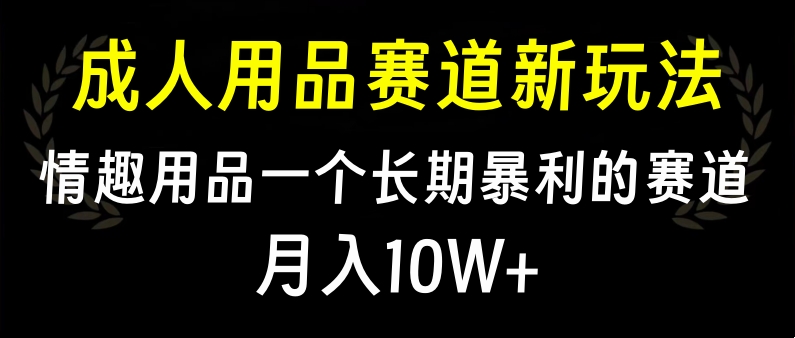 大人用品赛道新玩法，情趣用品一个长期暴利的赛道，月入10W+-享创网